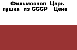 Фильмоскоп “Царь-пушка“ из СССР › Цена ­ 1 500 - Ульяновская обл., Димитровград г. Дети и материнство » Игрушки   . Ульяновская обл.